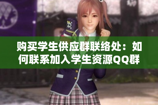 购买学生供应群联络处：如何联系加入学生资源QQ群
