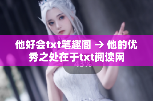 他好会txt笔趣阁 → 他的优秀之处在于txt阅读网