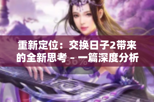 重新定位：交换日子2带来的全新思考 – 一篇深度分析交换日子2对我们的影响的文章
