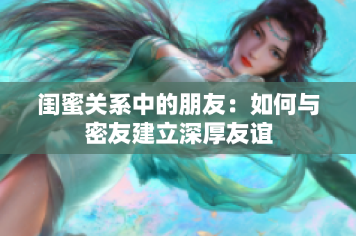 闺蜜关系中的朋友：如何与密友建立深厚友谊