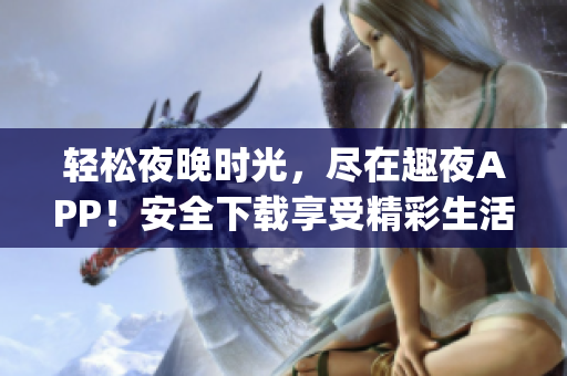 轻松夜晚时光，尽在趣夜APP！安全下载享受精彩生活(1)