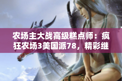 农场主大战高级糕点师：疯狂农场3美国派78，精彩继续！