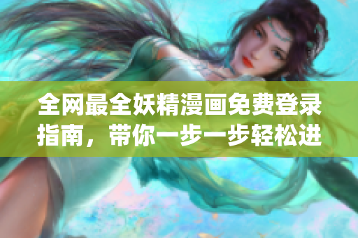 全网最全妖精漫画免费登录指南，带你一步一步轻松进入漫画世界！(1)
