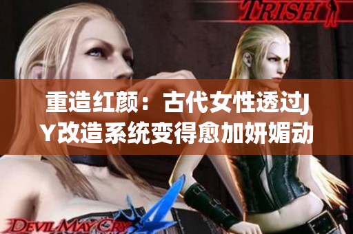 重造红颜：古代女性透过JY改造系统变得愈加妍媚动人