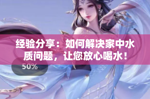 经验分享：如何解决家中水质问题，让您放心喝水！