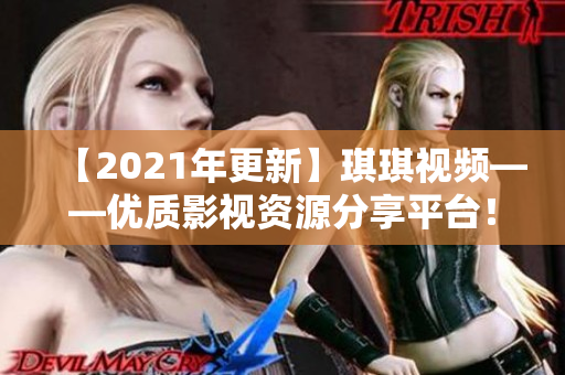 【2021年更新】琪琪视频——优质影视资源分享平台！