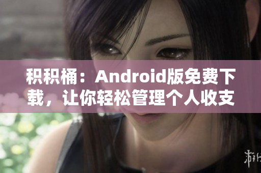 积积桶：Android版免费下载，让你轻松管理个人收支