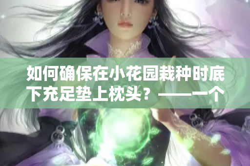 如何确保在小花园栽种时底下充足垫上枕头？——一个有用建议