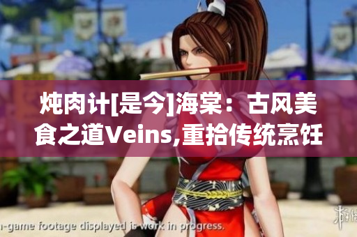 炖肉计[是今]海棠：古风美食之道Veins,重拾传统烹饪魅力
