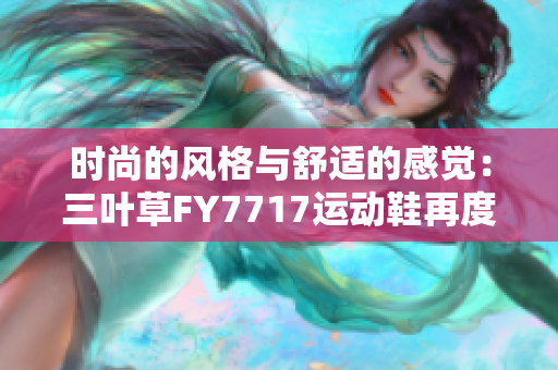 时尚的风格与舒适的感觉：三叶草FY7717运动鞋再度引领潮流