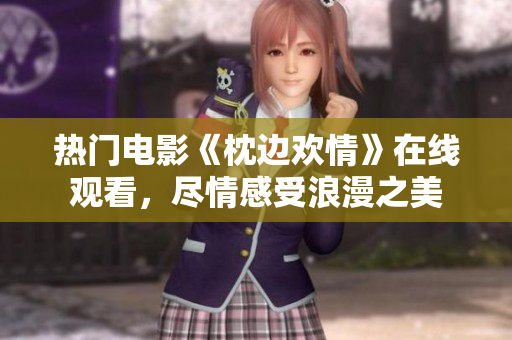 热门电影《枕边欢情》在线观看，尽情感受浪漫之美