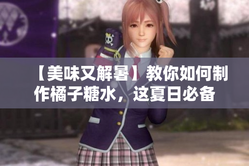 【美味又解暑】教你如何制作橘子糖水，这夏日必备