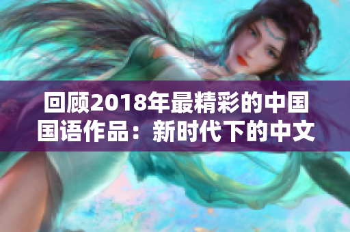回顾2018年最精彩的中国国语作品：新时代下的中文电影璀璨光芒