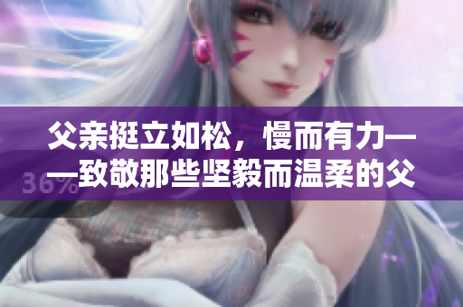 父亲挺立如松，慢而有力——致敬那些坚毅而温柔的父亲