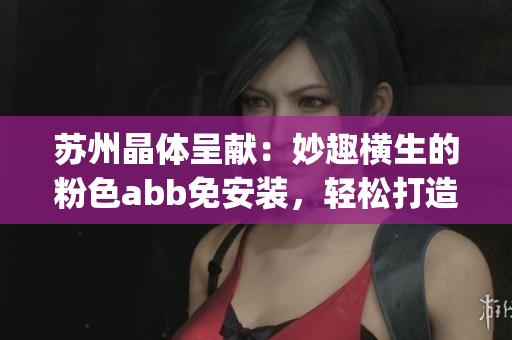 苏州晶体呈献：妙趣横生的粉色abb免安装，轻松打造舒适家居(1)