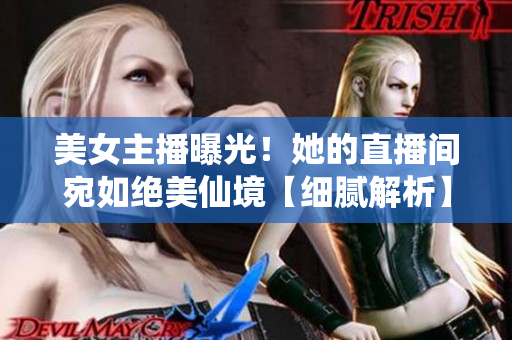 美女主播曝光！她的直播间宛如绝美仙境【细腻解析】