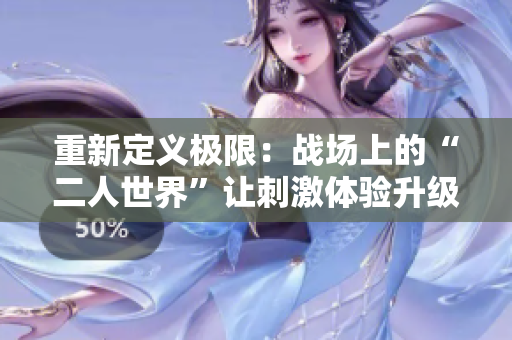 重新定义极限：战场上的“二人世界”让刺激体验升级！