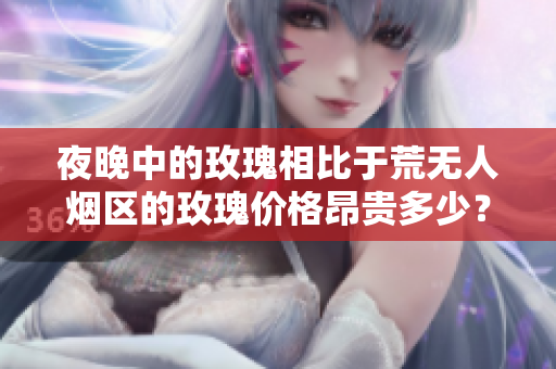夜晚中的玫瑰相比于荒无人烟区的玫瑰价格昂贵多少？