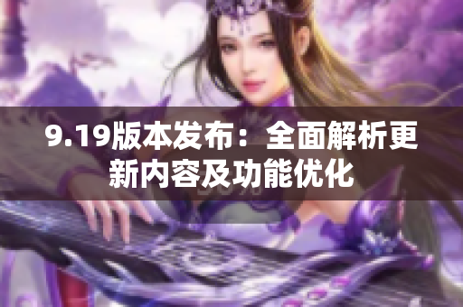 9.19版本发布：全面解析更新内容及功能优化