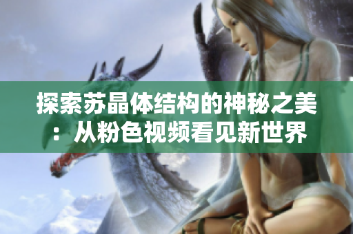 探索苏晶体结构的神秘之美：从粉色视频看见新世界
