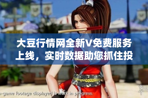 大豆行情网全新V免费服务上线，实时数据助您抓住投资良机(1)