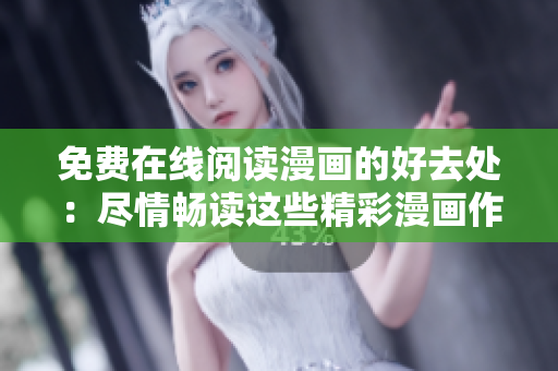 免费在线阅读漫画的好去处：尽情畅读这些精彩漫画作品