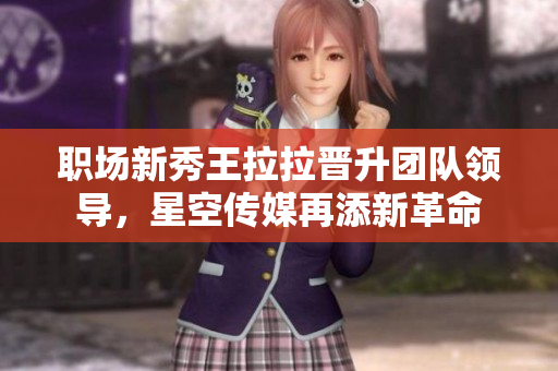 职场新秀王拉拉晋升团队领导，星空传媒再添新革命