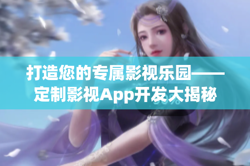 打造您的专属影视乐园——定制影视App开发大揭秘
