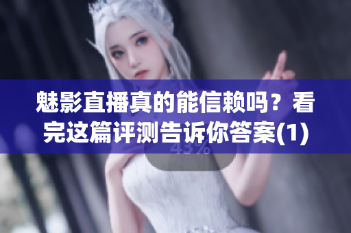 魅影直播真的能信赖吗？看完这篇评测告诉你答案(1)
