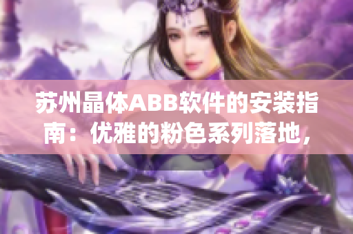 苏州晶体ABB软件的安装指南：优雅的粉色系列落地，轻松上手(1)