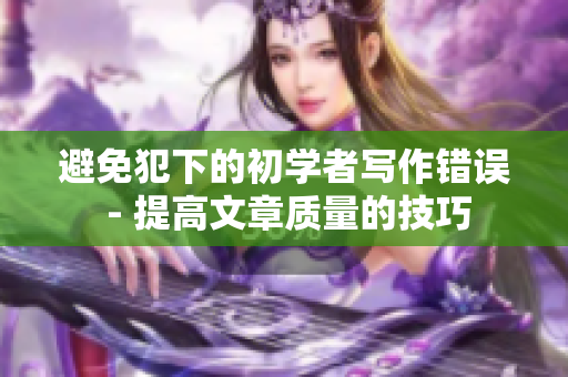 避免犯下的初学者写作错误 - 提高文章质量的技巧