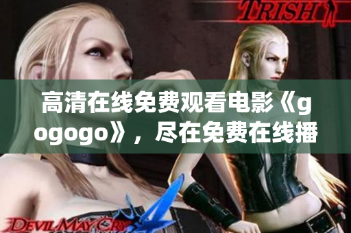 高清在线免费观看电影《gogogo》，尽在免费在线播放平台