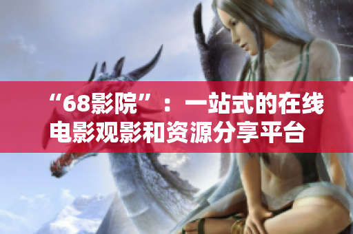 “68影院”：一站式的在线电影观影和资源分享平台