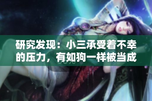 研究发现：小三承受着不幸的压力，有如狗一样被当成尿壶。