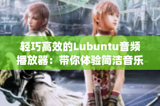 轻巧高效的Lubuntu音频播放器：带你体验简洁音乐享受(1)