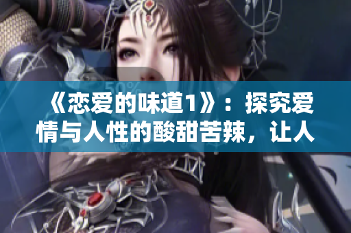 《恋爱的味道1》：探究爱情与人性的酸甜苦辣，让人感受到爱的力量。
