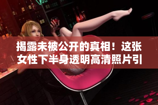 揭露未被公开的真相！这张女性下半身透明高清照片引发巨大争议