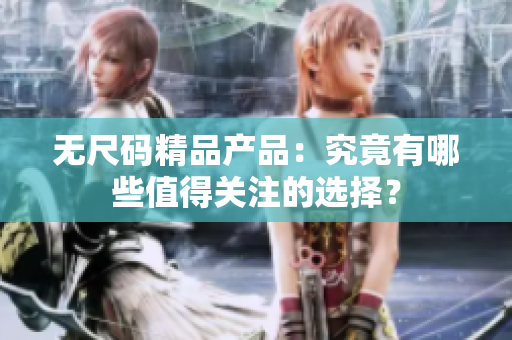 无尺码精品产品：究竟有哪些值得关注的选择？