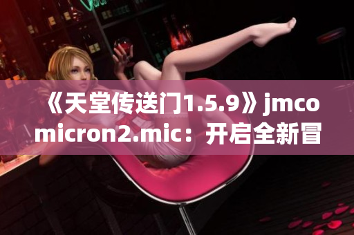 《天堂传送门1.5.9》jmcomicron2.mic：开启全新冒险！