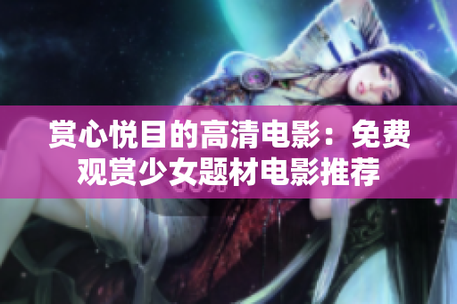 赏心悦目的高清电影：免费观赏少女题材电影推荐