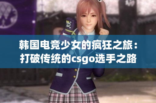 韩国电竞少女的疯狂之旅：打破传统的csgo选手之路