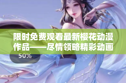 限时免费观看最新樱花动漫作品——尽情领略精彩动画世界！