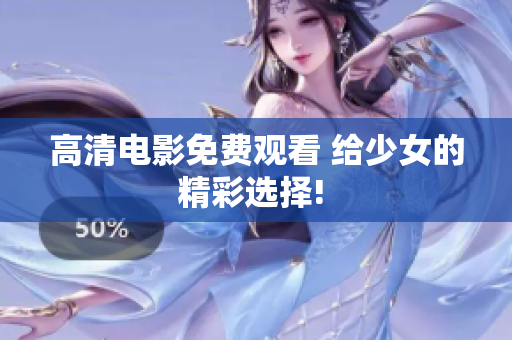 高清电影免费观看 给少女的精彩选择! 