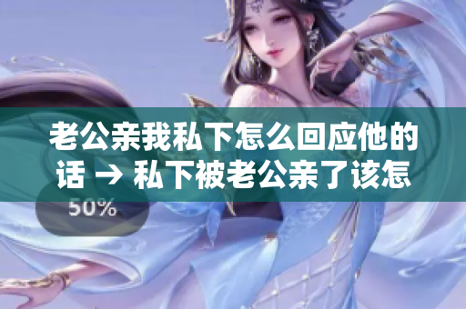 老公亲我私下怎么回应他的话 → 私下被老公亲了该怎么应对？