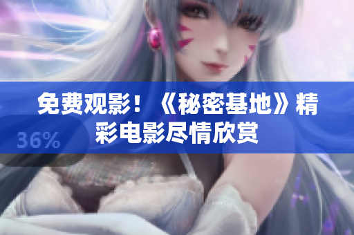 免费观影！《秘密基地》精彩电影尽情欣赏