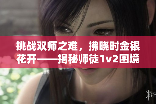挑战双师之难，拂晓时金银花开——揭秘师徒1v2困境的背后故事