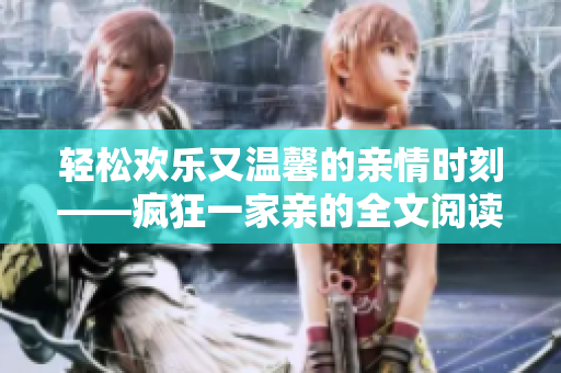 轻松欢乐又温馨的亲情时刻——疯狂一家亲的全文阅读