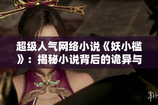 超级人气网络小说《妖小槛》：揭秘小说背后的诡异与神秘