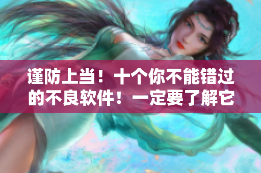 谨防上当！十个你不能错过的不良软件！一定要了解它们的危害！