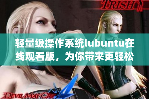 轻量级操作系统lubuntu在线观看版，为你带来更轻松的使用体验(1)